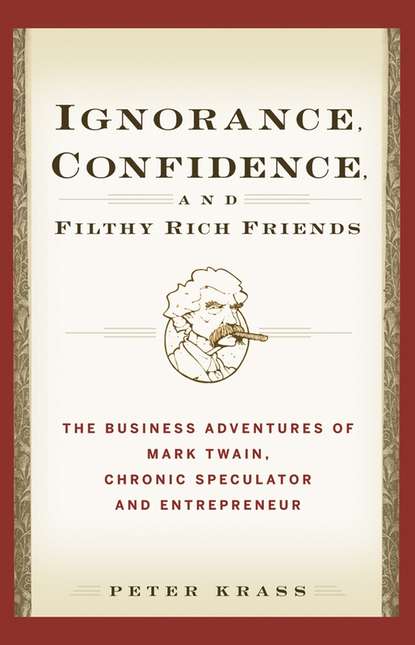 Скачать книгу Ignorance, Confidence, and Filthy Rich Friends. The Business Adventures of Mark Twain, Chronic Speculator and Entrepreneur