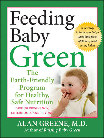 Скачать книгу Feeding Baby Green. The Earth Friendly Program for Healthy, Safe Nutrition During Pregnancy, Childhood, and Beyond