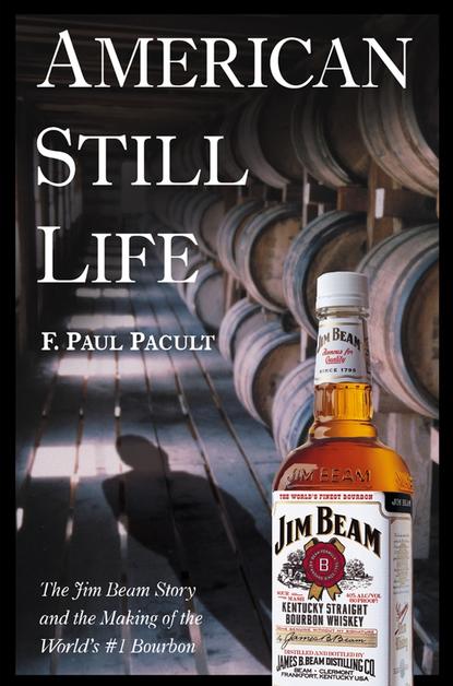 Скачать книгу American Still Life. The Jim Beam Story and the Making of the World's #1 Bourbon