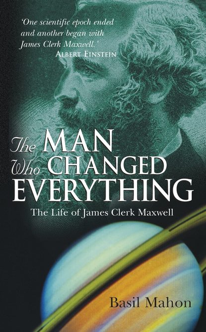 Скачать книгу The Man Who Changed Everything. The Life of James Clerk Maxwell