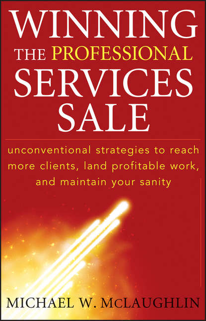 Скачать книгу Winning the Professional Services Sale. Unconventional Strategies to Reach More Clients, Land Profitable Work, and Maintain Your Sanity