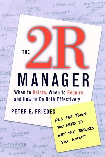 Скачать книгу The 2R Manager. When to Relate, When to Require, and How to Do Both Effectively