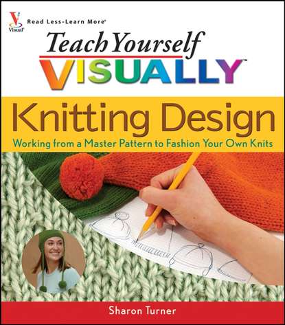 Скачать книгу Teach Yourself VISUALLY Knitting Design. Working from a Master Pattern to Fashion Your Own Knits