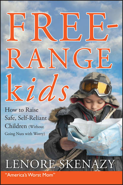 Скачать книгу Free-Range Kids, How to Raise Safe, Self-Reliant Children (Without Going Nuts with Worry)