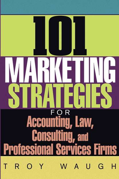 Скачать книгу 101 Marketing Strategies for Accounting, Law, Consulting, and Professional Services Firms