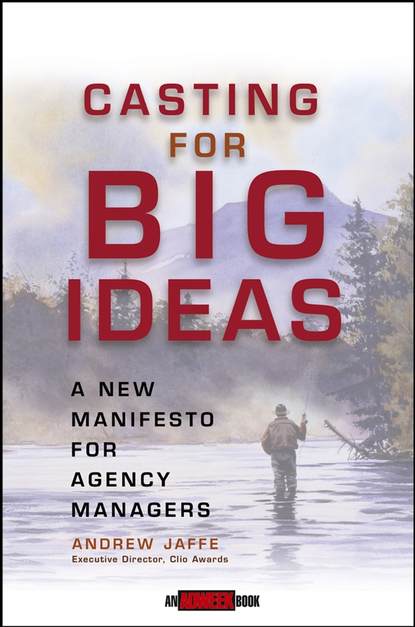 Скачать книгу Casting for Big Ideas. A New Manifesto for Agency Managers
