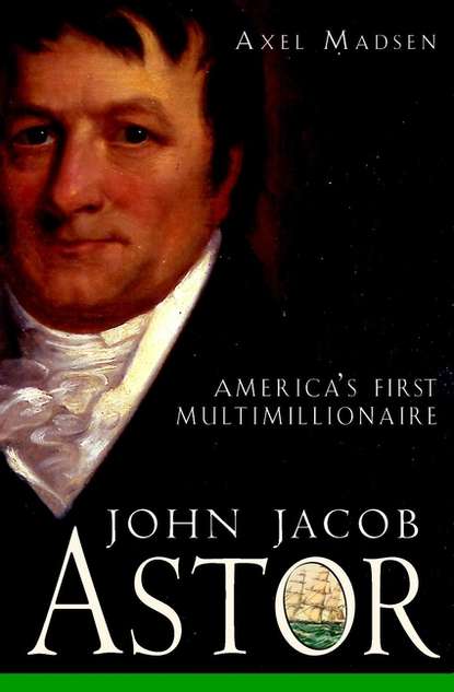 Скачать книгу John Jacob Astor. America's First Multimillionaire