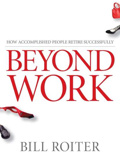 Скачать книгу Beyond Work. How Accomplished People Retire Successfully