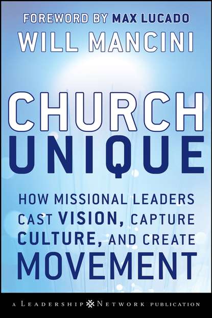 Скачать книгу Church Unique. How Missional Leaders Cast Vision, Capture Culture, and Create Movement