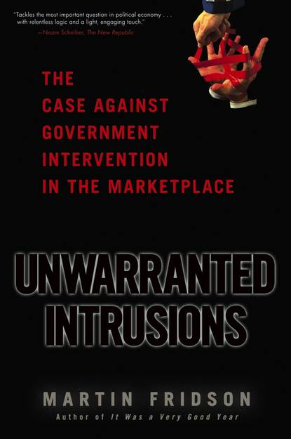 Скачать книгу Unwarranted Intrusions. The Case Against Government Intervention in the Marketplace