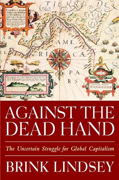Скачать книгу Against the Dead Hand. The Uncertain Struggle for Global Capitalism