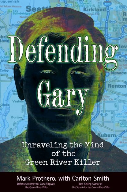 Скачать книгу Defending Gary. Unraveling the Mind of the Green River Killer