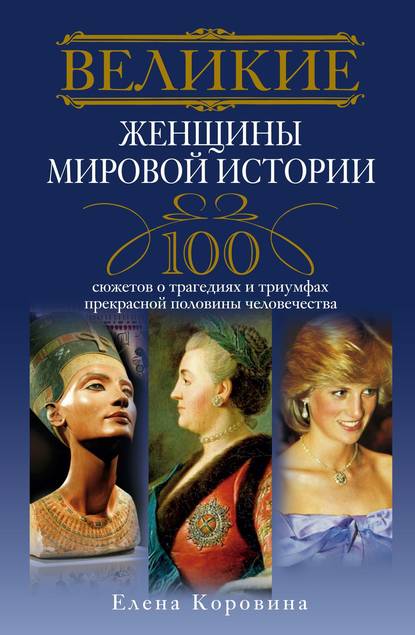 Великие женщины мировой истории. 100 сюжетов о трагедиях и триумфах прекрасной половины человечества