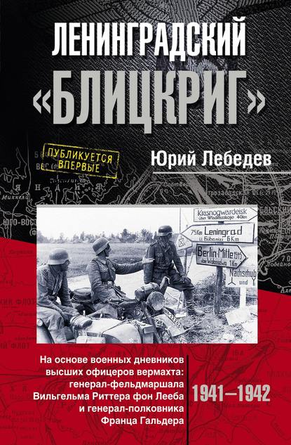 Скачать книгу Ленинградский «Блицкриг». На основе военных дневников высших офицеров вермахта генерал-фельдмаршала Вильгельма Риттера фон Лееба и генерал-полковника Франца Гальдера