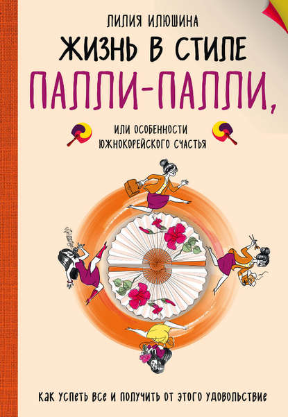 Скачать книгу Жизнь в стиле Палли-палли, или Особенности южнокорейского счастья. Как успеть все и получить от этого удовольствие