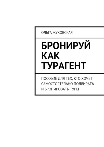 Скачать книгу Бронируй как турагент. Пособие для тех, кто хочет самостоятельно подбирать и бронировать туры