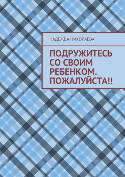 Скачать книгу Подружитесь со своим ребенком. Пожалуйста!!
