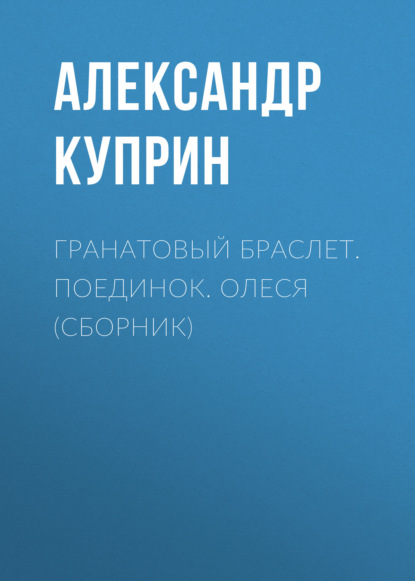 Скачать книгу Гранатовый браслет. Поединок. Олеся (сборник)