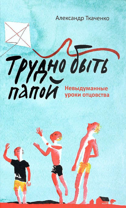 Скачать книгу Трудно быть папой. Невыдуманные уроки отцовства