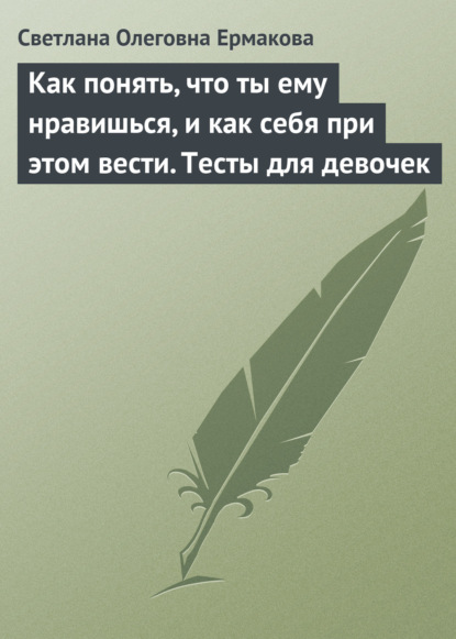 Скачать книгу Как понять, что ты ему нравишься, и как себя при этом вести. Тесты для девочек