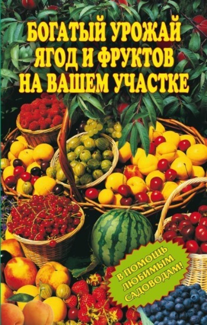 Скачать книгу Богатый урожай ягод и фруктов на вашем участке. В помощь любимым садоводам!