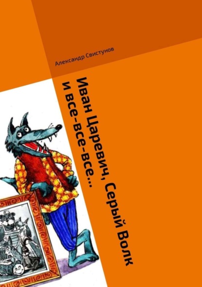 Скачать книгу Иван Царевич, Серый Волк и все-все-все… Волшебная сказка