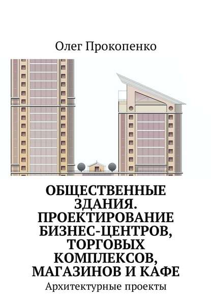 Скачать книгу Общественные здания. Проектирование бизнес-центров, торговых комплексов, магазинов и кафе. Архитектурные проекты