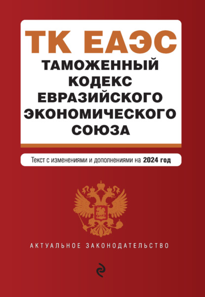 Скачать книгу Таможенный кодекс Евразийского экономического союза. Текст с изменениями и дополнениями на 2024 год