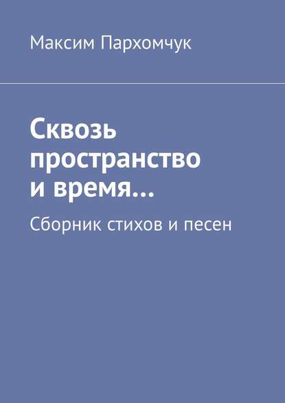 Скачать книгу Сквозь пространство и время… Сборник стихов и песен