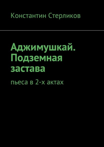 Скачать книгу Аджимушкай. Подземная застава. Пьеса в 2-х актах