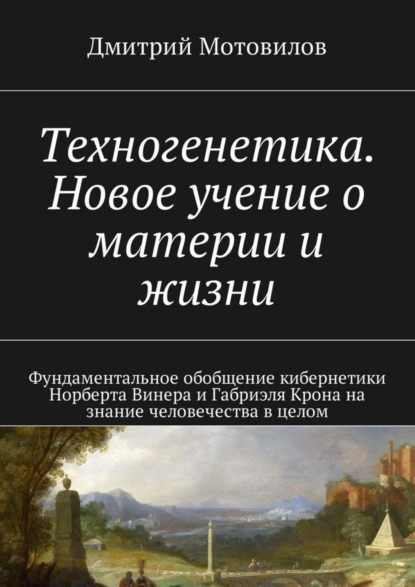 Скачать книгу Техногенетика. Новое учение о материи и жизни. Фундаментальное обобщение кибернетики Норберта Винера и Габриэля Крона на знание человечества в целом