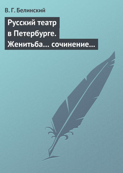 Скачать книгу Русский театр в Петербурге. Женитьба… сочинение Н. В. Гоголя (автора «Ревизора»). Русская боярыня XVII столетия… Соч. П. Г. Ободовского