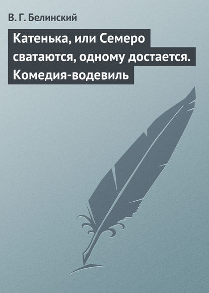 Скачать книгу Катенька, или Семеро сватаются, одному достается. Комедия-водевиль