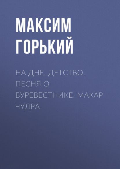 Скачать книгу На дне. Детство. Песня о Буревестнике. Макар Чудра
