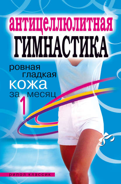 Скачать книгу Антицеллюлитная гимнастика. Ровная гладкая кожа за 1 месяц