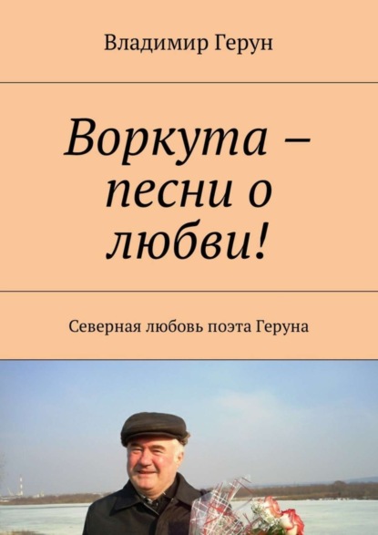 Скачать книгу Воркута – песни о любви! Северная любовь поэта Геруна