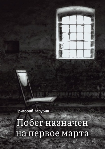 Скачать книгу Побег назначен на первое марта. Тюремный роман из осколков жизни…