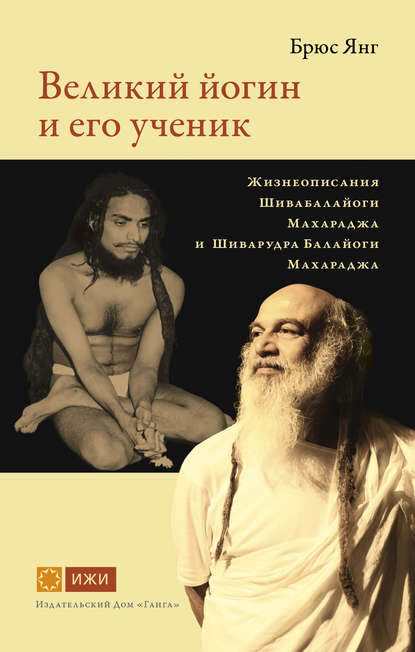 Скачать книгу Великий йогин и его ученик. Жизнеописания Шивабалайоги Махараджа и Шиварудра Балайоги Махараджа