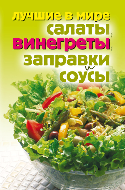 Скачать книгу Лучшие в мире салаты, винегреты, заправки и соусы