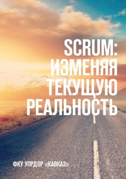 Скачать книгу SCRUM: изменяя текущую реальность. ФКУ Упрдор «Кавказ»