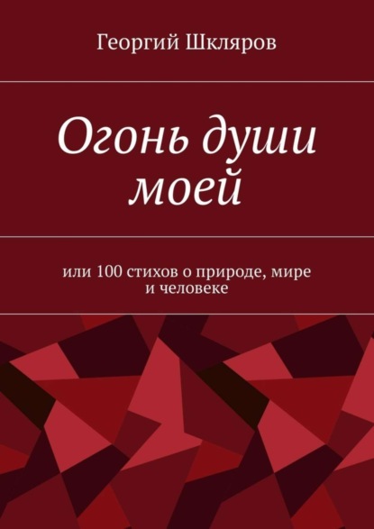 Скачать книгу Огонь души моей. Или 100 стихов о природе, мире и человеке