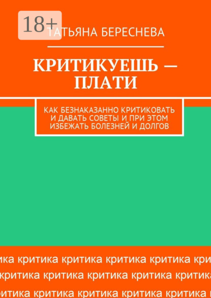 Скачать книгу Критикуешь – плати. Как безнаказанно критиковать и давать советы и при этом избежать болезней и долгов