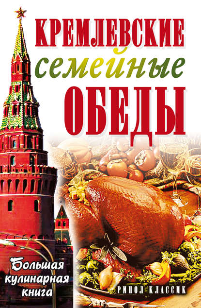 Скачать книгу Кремлевские семейные обеды. Большая кулинарная книга