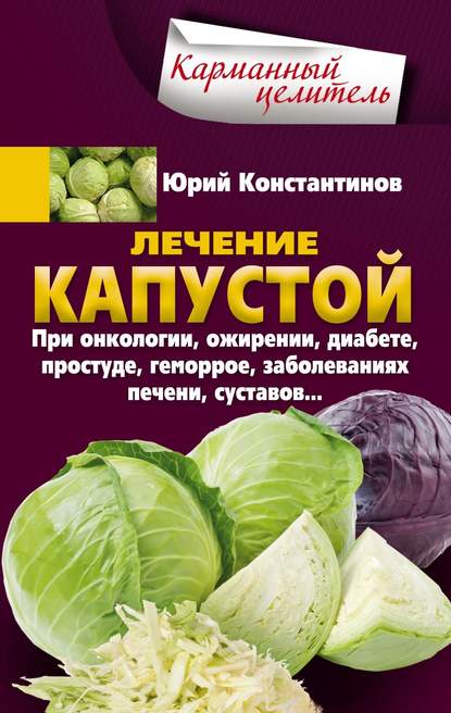 Скачать книгу Лечение капустой при онкологии, ожирении, диабете, простуде, геморрое, заболеваниях печени, суставов…