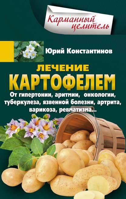 Скачать книгу Лечение картофелем от гипертонии, аритмии, онкологии, туберкулеза, язвенной болезни, артрита, варикоза, ревматизма…