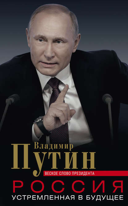 Скачать книгу Россия, устремленная в будущее. Веское слово президента