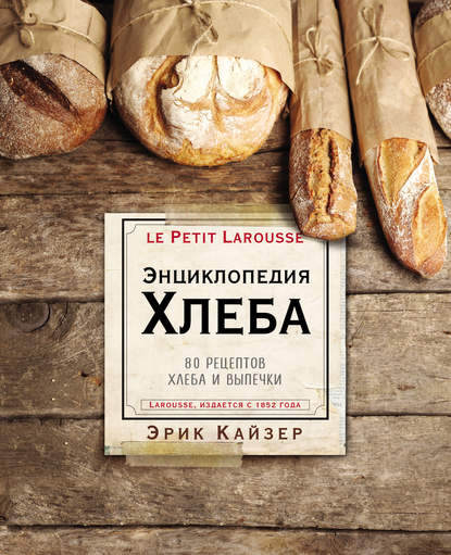 Скачать книгу Ларусс. Энциклопедия хлеба. 80 рецептов хлеба и выпечки