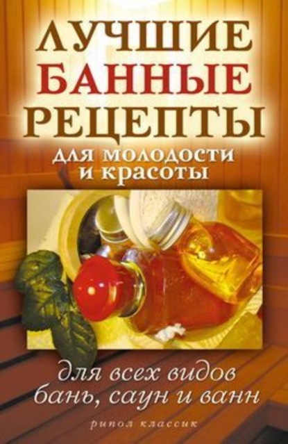 Скачать книгу Лучшие банные рецепты для молодости и красоты. Для всех видов бань, саун и ванн