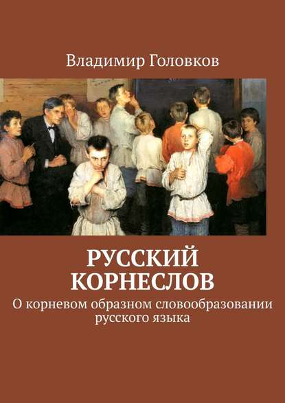 Скачать книгу Русский корнеслов. О корневом образном словообразовании русского языка