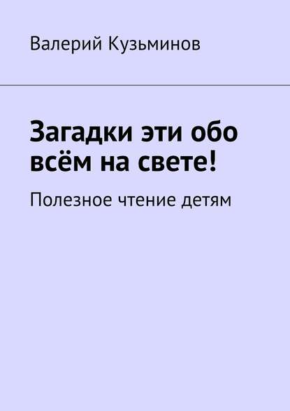 Скачать книгу Загадки эти обо всём на свете. Полезное чтение детям